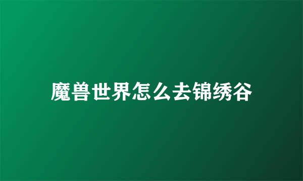 魔兽世界怎么去锦绣谷