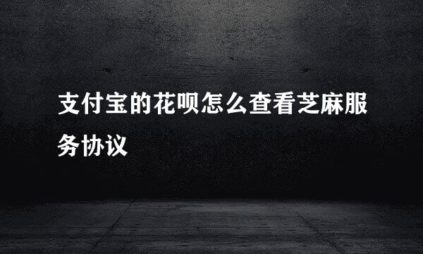 支付宝的花呗怎么查看芝麻服务协议