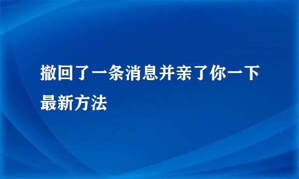 撤回了一条消息并亲了你一下最新方法