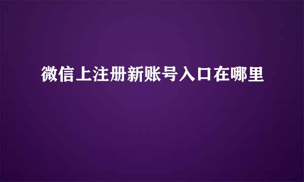 微信上注册新账号入口在哪里