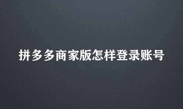 拼多多商家版怎样登录账号