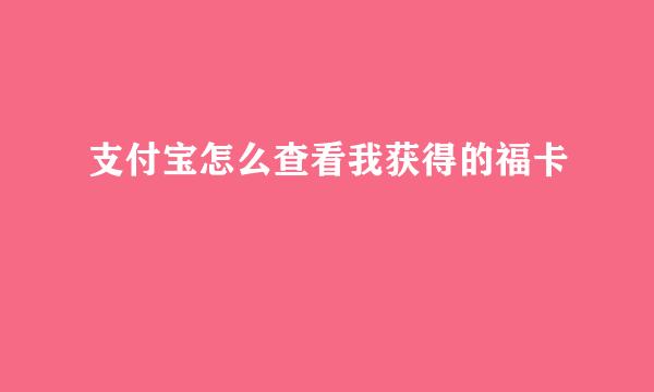 支付宝怎么查看我获得的福卡
