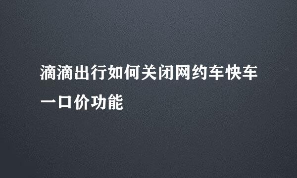滴滴出行如何关闭网约车快车一口价功能