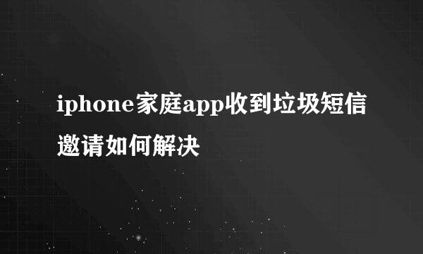 iphone家庭app收到垃圾短信邀请如何解决