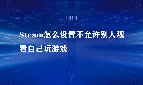 Steam怎么设置不允许别人观看自己玩游戏