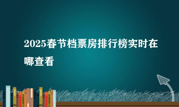 2025春节档票房排行榜实时在哪查看