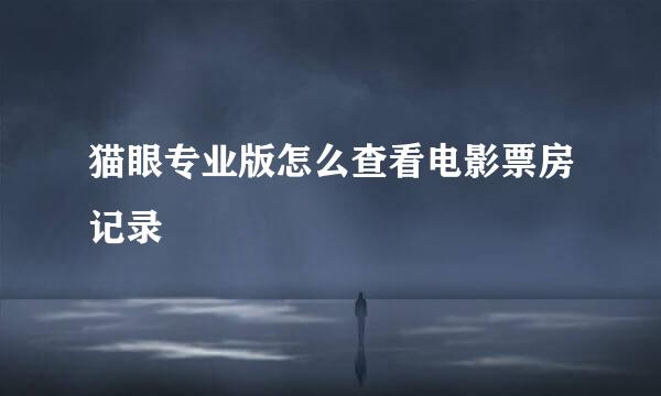 猫眼专业版怎么查看电影票房记录