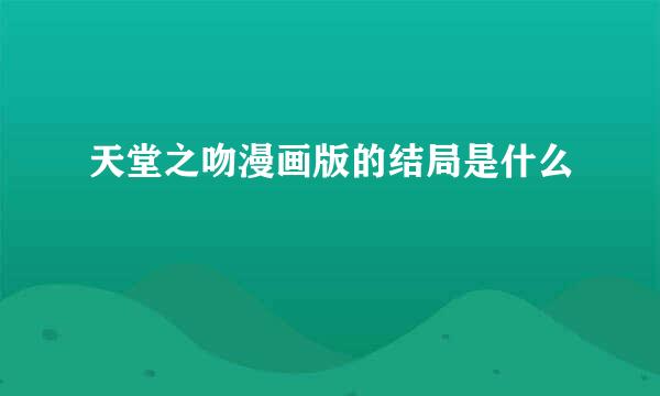 天堂之吻漫画版的结局是什么