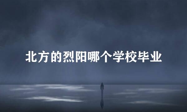 北方的烈阳哪个学校毕业