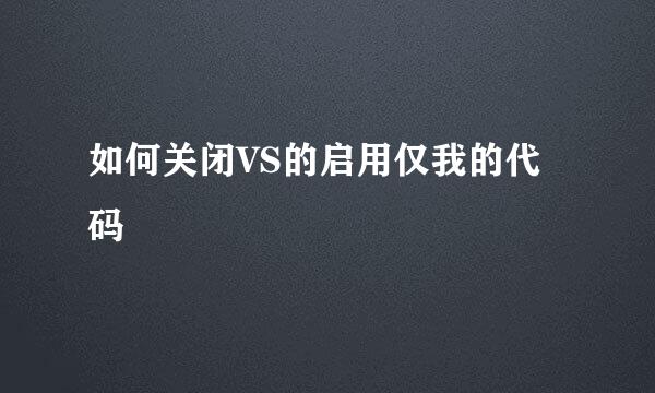 如何关闭VS的启用仅我的代码