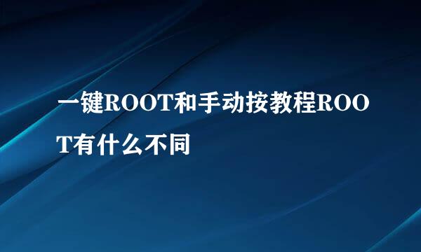 一键ROOT和手动按教程ROOT有什么不同