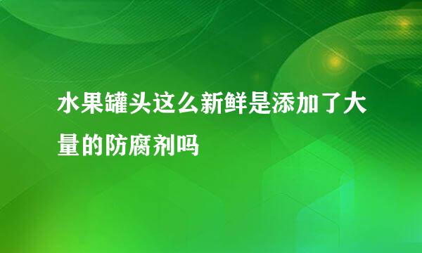 水果罐头这么新鲜是添加了大量的防腐剂吗