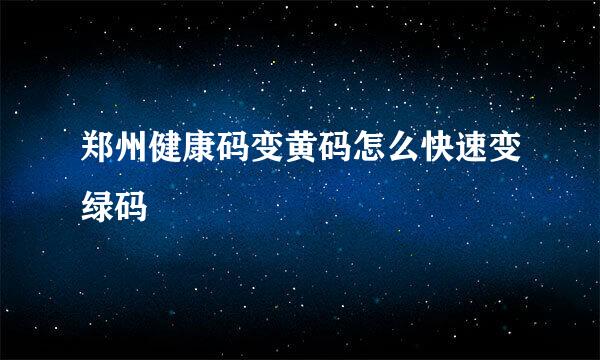 郑州健康码变黄码怎么快速变绿码