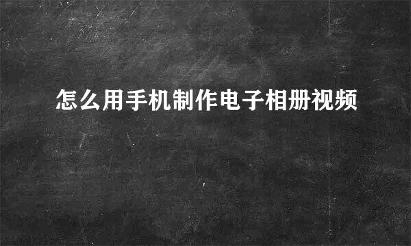 怎么用手机制作电子相册视频