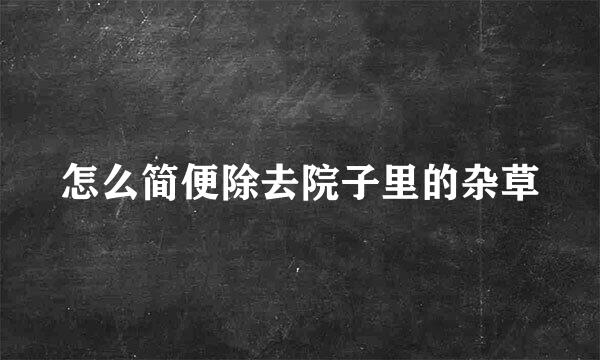 怎么简便除去院子里的杂草