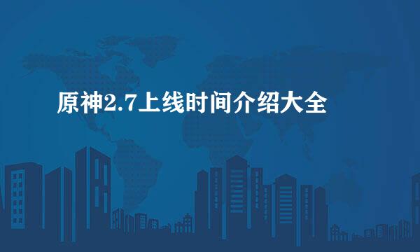 原神2.7上线时间介绍大全