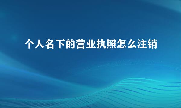 个人名下的营业执照怎么注销