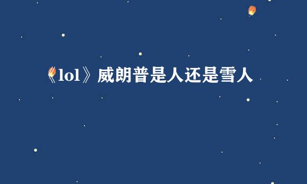 《lol》威朗普是人还是雪人