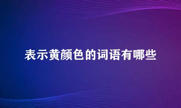 表示黄颜色的词语有哪些