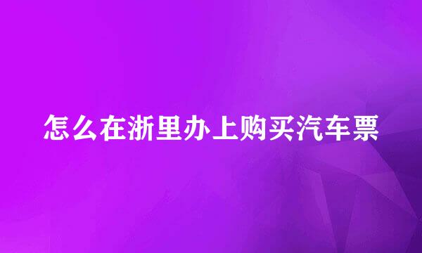 怎么在浙里办上购买汽车票