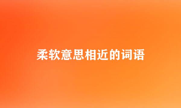 柔软意思相近的词语