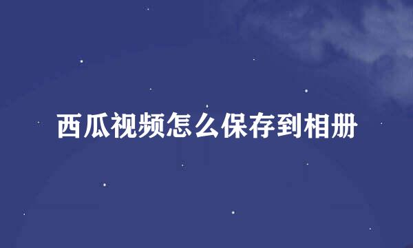 西瓜视频怎么保存到相册