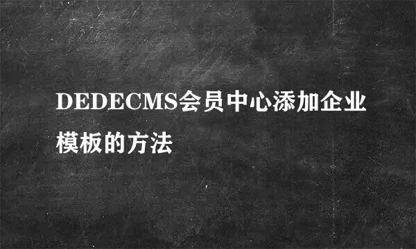 DEDECMS会员中心添加企业模板的方法
