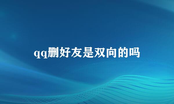 qq删好友是双向的吗