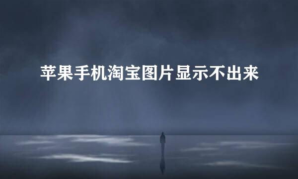 苹果手机淘宝图片显示不出来