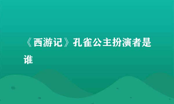 《西游记》孔雀公主扮演者是谁