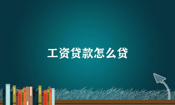 工资贷款怎么贷
