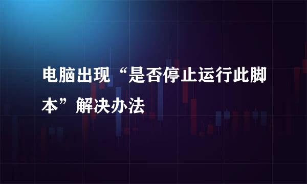 电脑出现“是否停止运行此脚本”解决办法