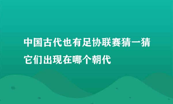 中国古代也有足协联赛猜一猜它们出现在哪个朝代