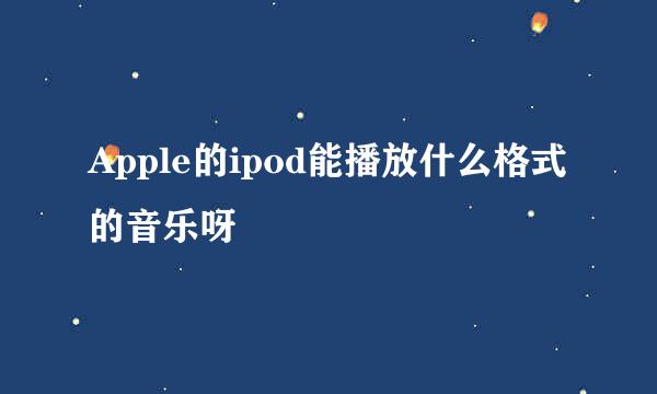 Apple的ipod能播放什么格式的音乐呀