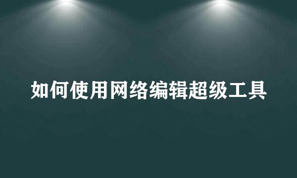 如何使用网络编辑超级工具