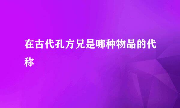 在古代孔方兄是哪种物品的代称