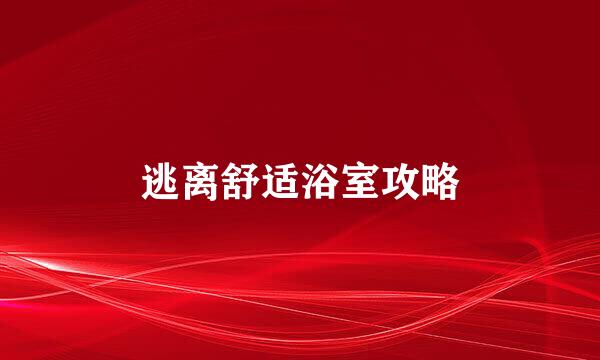 逃离舒适浴室攻略