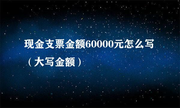 现金支票金额60000元怎么写（大写金额）
