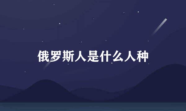 俄罗斯人是什么人种