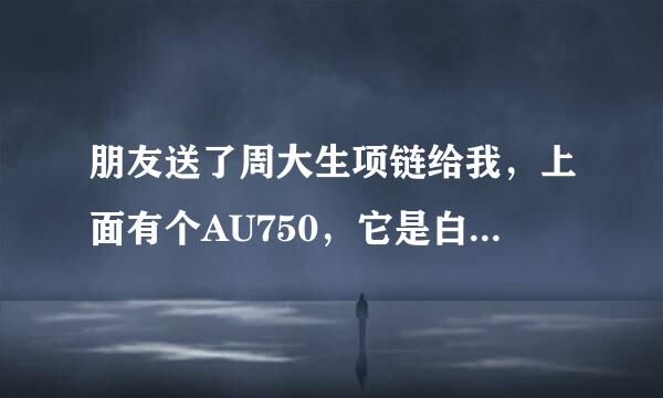 朋友送了周大生项链给我，上面有个AU750，它是白金还是银的