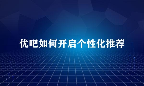 优吧如何开启个性化推荐