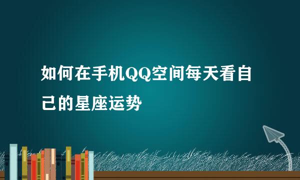 如何在手机QQ空间每天看自己的星座运势