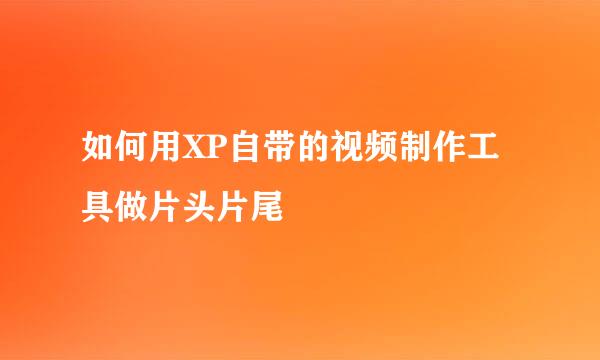 如何用XP自带的视频制作工具做片头片尾