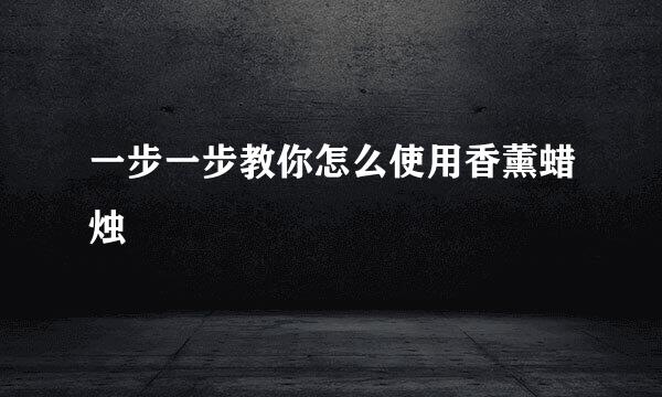 一步一步教你怎么使用香薰蜡烛