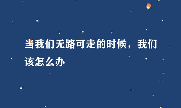 当我们无路可走的时候,我们该怎么办