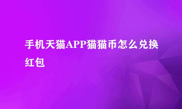 手机天猫APP猫猫币怎么兑换红包