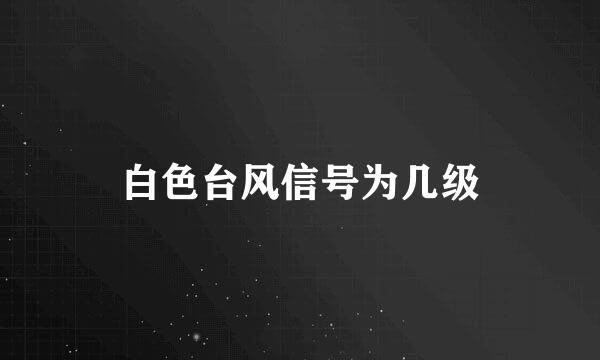 白色台风信号为几级