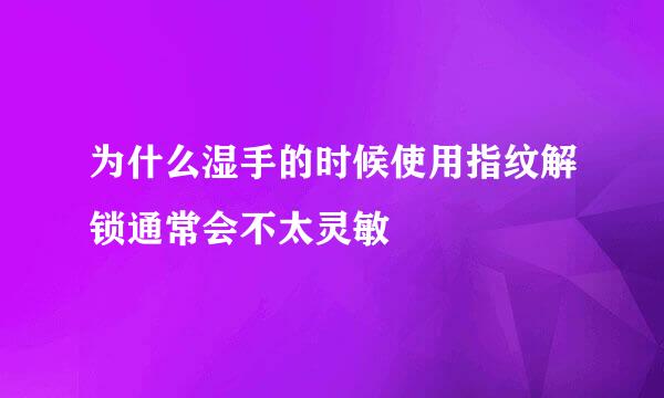 为什么湿手的时候使用指纹解锁通常会不太灵敏