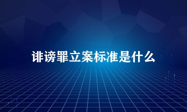 诽谤罪立案标准是什么