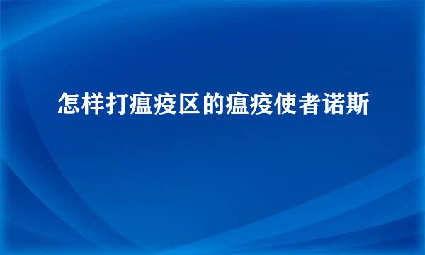 怎样打瘟疫区的瘟疫使者诺斯